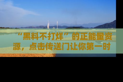 “黑料不打烊”的正能量资源，点击传送门让你第一时间获取最新入口资讯！