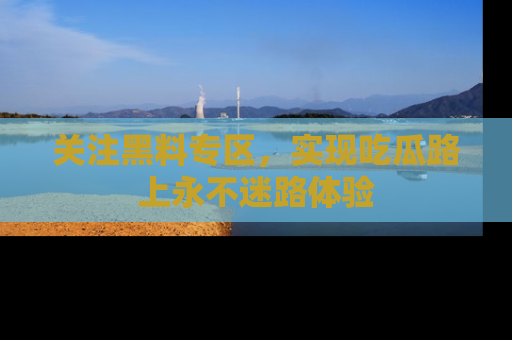 关注黑料专区，实现吃瓜路上永不迷路体验