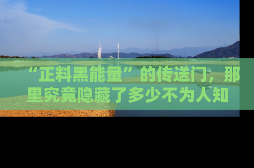 “正料黑能量”的传送门，那里究竟隐藏了多少不为人知的秘密？