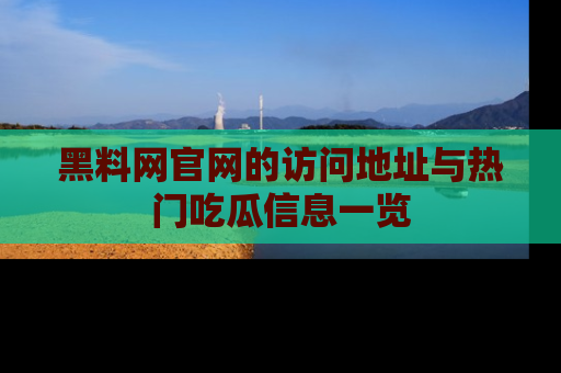 黑料网官网的访问地址与热门吃瓜信息一览