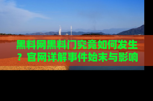 黑料网黑料门究竟如何发生？官网详解事件始末与影响