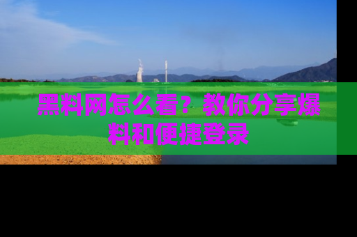 黑料网怎么看？教你分享爆料和便捷登录