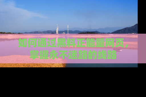 如何通过黑料正能量网页，掌握永不迷路的线路