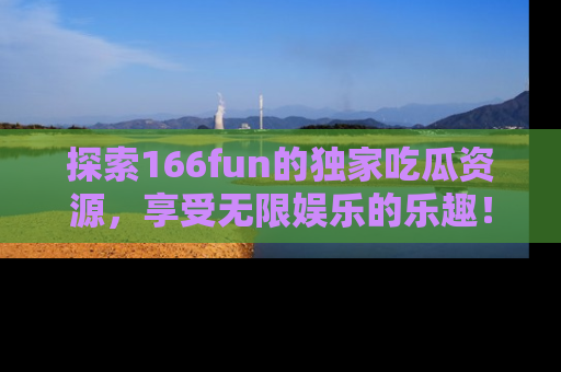 探索166fun的独家吃瓜资源,享受无限娱乐的乐趣!