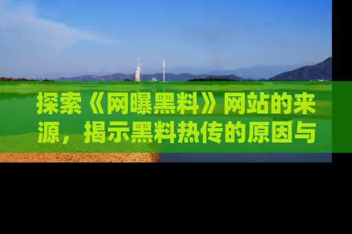 探索《网曝黑料》网站的来源,揭示黑料热传的原因与影响