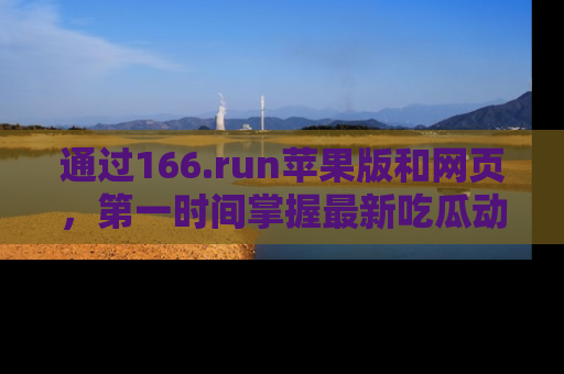 通过166.run苹果版和网页,第一时间掌握最新吃瓜动态!
