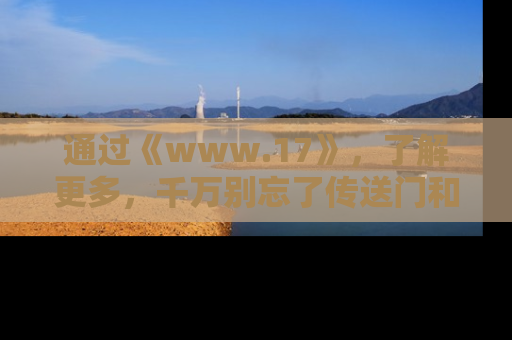 通过《www.17》,了解更多,千万别忘了传送门和链接!